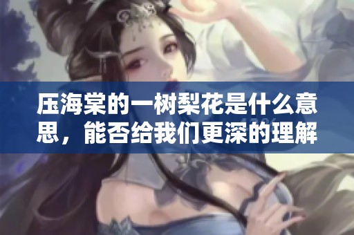 压海棠的一树梨花是什么意思，能否给我们更深的理解呢