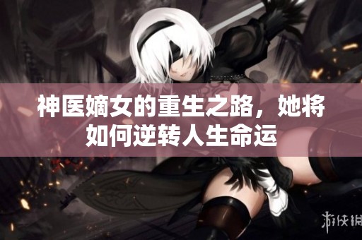 神医嫡女的重生之路，她将如何逆转人生命运
