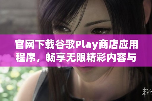 官网下载谷歌Play商店应用程序，畅享无限精彩内容与服务