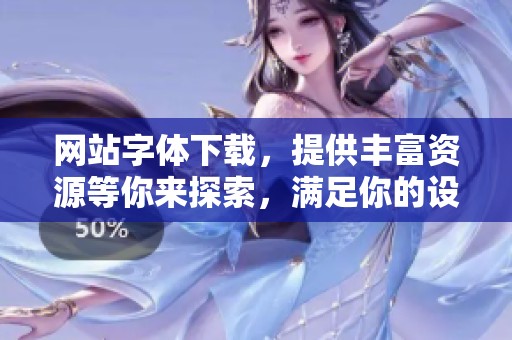 网站字体下载，提供丰富资源等你来探索，满足你的设计需求