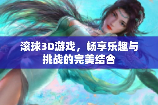 滚球3D游戏，畅享乐趣与挑战的完美结合