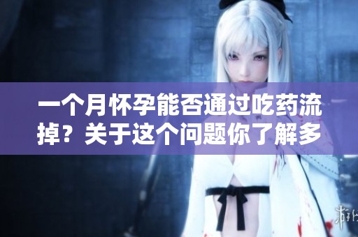 一个月怀孕能否通过吃药流掉？关于这个问题你了解多少？