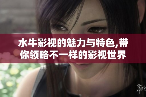 水牛影视的魅力与特色,带你领略不一样的影视世界