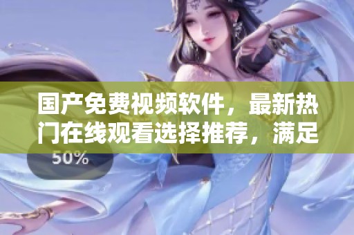 国产免费视频软件，最新热门在线观看选择推荐，满足你的观影需求