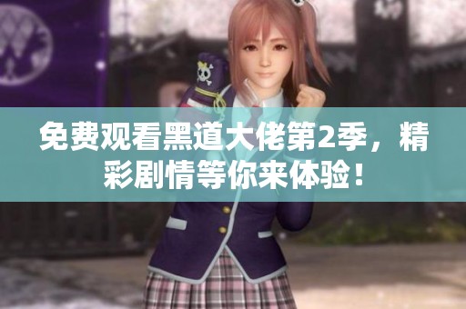 免费观看黑道大佬第2季，精彩剧情等你来体验！