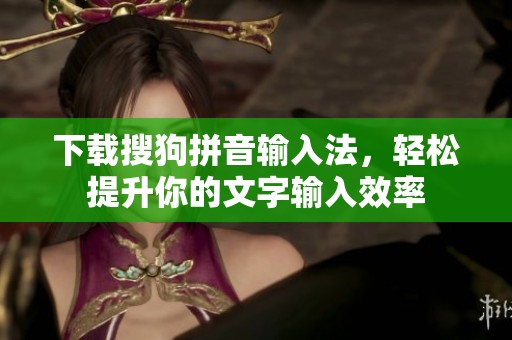 下载搜狗拼音输入法，轻松提升你的文字输入效率