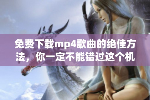 免费下载mp4歌曲的绝佳方法，你一定不能错过这个机会