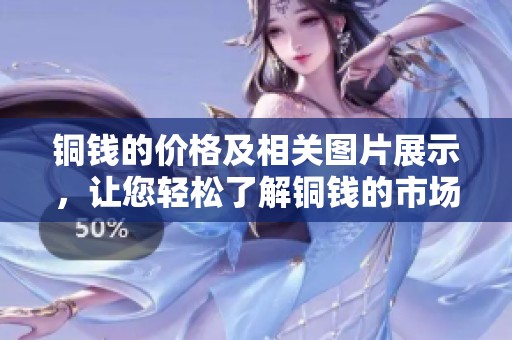 铜钱的价格及相关图片展示，让您轻松了解铜钱的市场行情