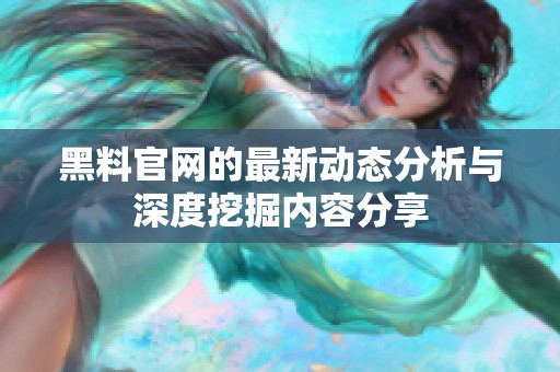 黑料官网的最新动态分析与深度挖掘内容分享