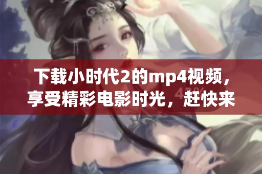 下载小时代2的mp4视频，享受精彩电影时光，赶快来获取吧
