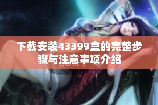 下载安装43399盒的完整步骤与注意事项介绍
