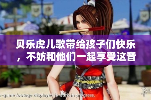 贝乐虎儿歌带给孩子们快乐，不妨和他们一起享受这音乐世界吧