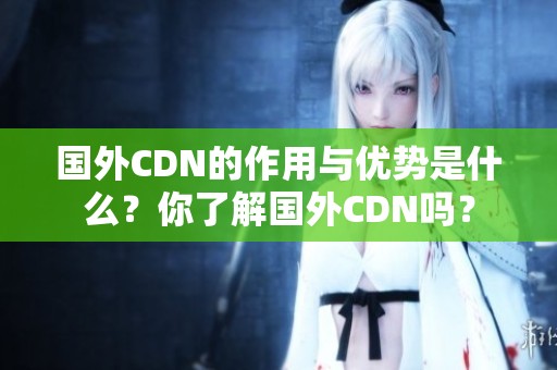 国外CDN的作用与优势是什么？你了解国外CDN吗？