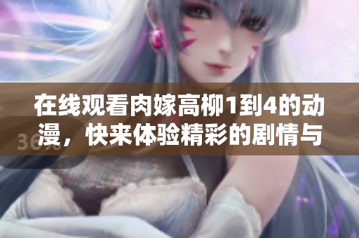 在线观看肉嫁高柳1到4的动漫，快来体验精彩的剧情与画面吧