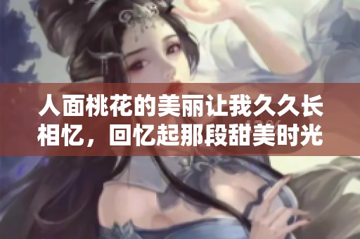 人面桃花的美丽让我**长相忆，回忆起那段甜美时光。