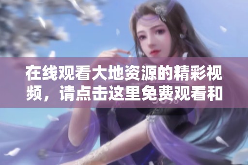 在线观看大地资源的精彩视频，请点击这里免费观看和体验更多内容。