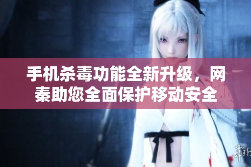 手机杀毒功能全新升级，网秦助您全面保护移动安全