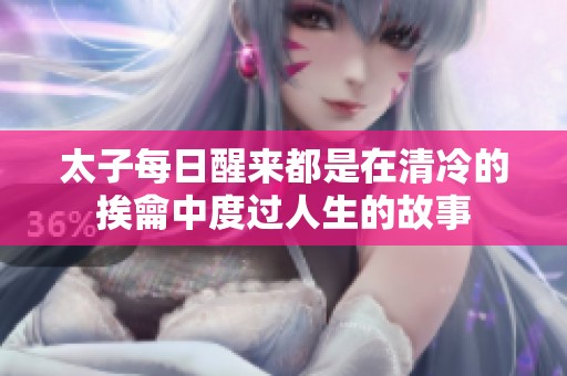 太子每日醒来都是在清冷的挨龠中度过人生的故事