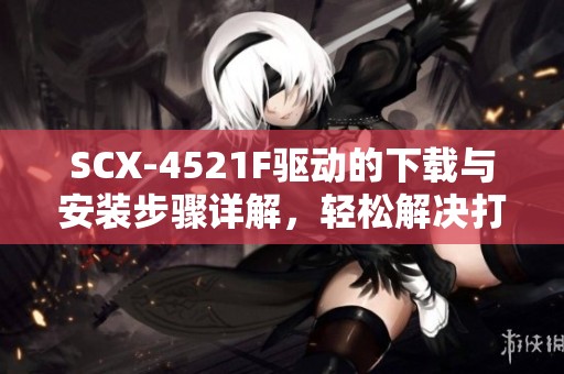 SCX-4521F驱动的下载与安装步骤详解，轻松解决打印机问题