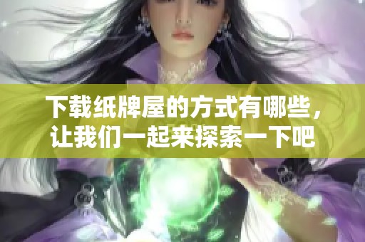 下载纸牌屋的方式有哪些，让我们一起来探索一下吧