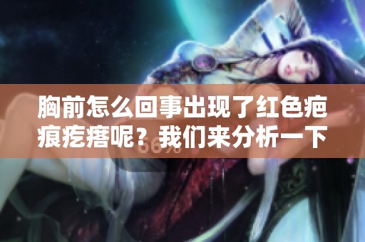 胸前怎么回事出现了红色疤痕疙瘩呢？我们来分析一下。