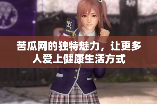 苦瓜网的独特魅力，让更多人爱上健康生活方式