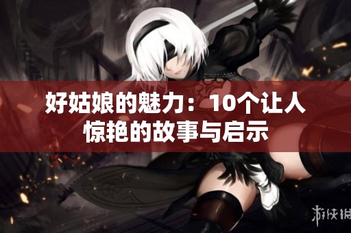 好姑娘的魅力：10个让人惊艳的故事与启示
