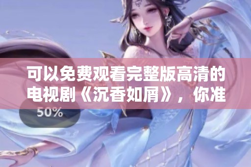 可以免费观看完整版高清的电视剧《沉香如屑》，你准备好欣赏了吗