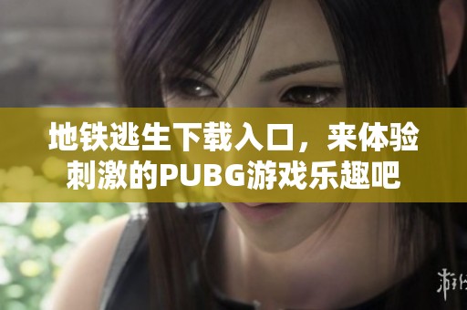 地铁逃生下载入口，来体验刺激的PUBG游戏乐趣吧