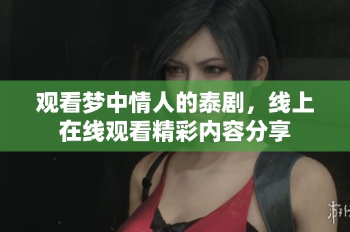 观看梦中情人的泰剧，线上在线观看精彩内容分享