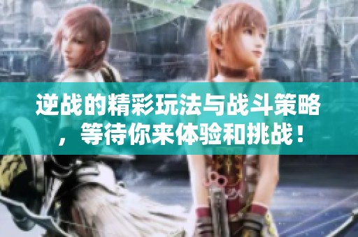 逆战的精彩玩法与战斗策略，等待你来体验和挑战！