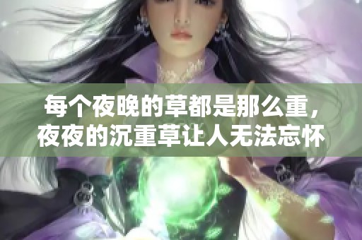 每个夜晚的草都是那么重，**的沉重草让人无法忘怀
