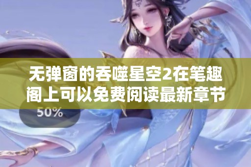 无弹窗的吞噬星空2在笔趣阁上可以免费阅读最新章节