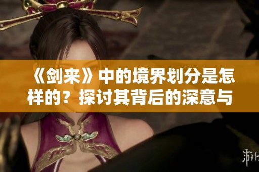 《剑来》中的境界划分是怎样的？探讨其背后的深意与层次。