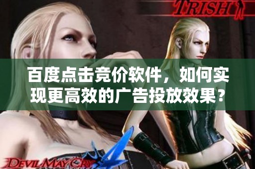 百度点击竞价软件，如何实现更高效的广告投放效果？