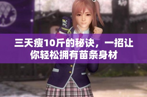 三天瘦10斤的秘诀，一招让你轻松拥有苗条身材