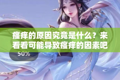 瘙痒的原因究竟是什么？来看看可能导致瘙痒的因素吧！