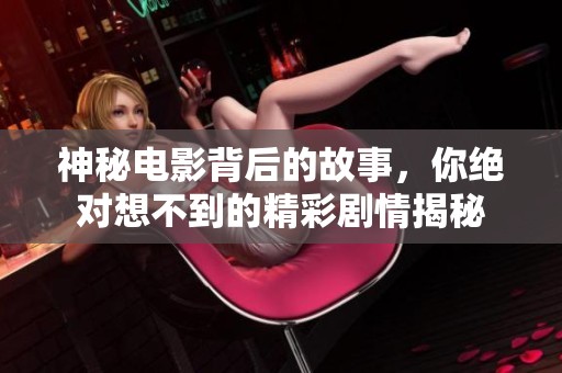 神秘电影背后的故事，你绝对想不到的精彩剧情揭秘