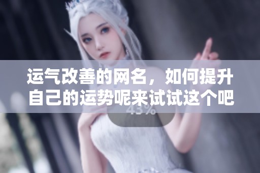 运气改善的网名，如何提升自己的运势呢来试试这个吧