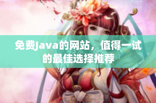免费J**a的网站，值得一试的最佳选择推荐