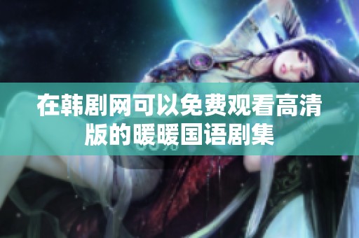 在韩剧网可以免费观看高清版的暖暖国语剧集