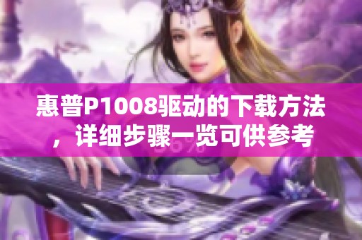 惠普P1008驱动的下载方法，详细步骤一览可供参考