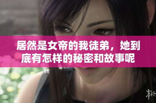 居然是女帝的我徒弟，她到底有怎样的秘密和故事呢