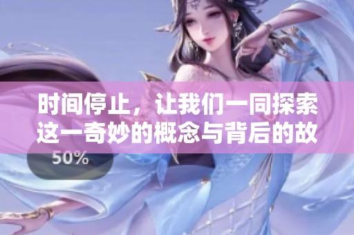 时间停止，让我们一同探索这一奇妙的概念与背后的故事