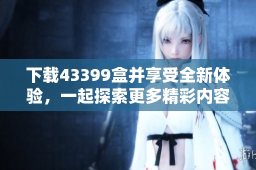 下载43399盒并享受全新体验，一起探索更多精彩内容！