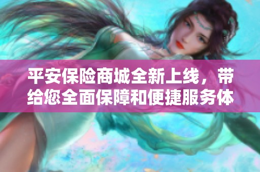 平安保险商城全新上线，带给您全面保障和便捷服务体验