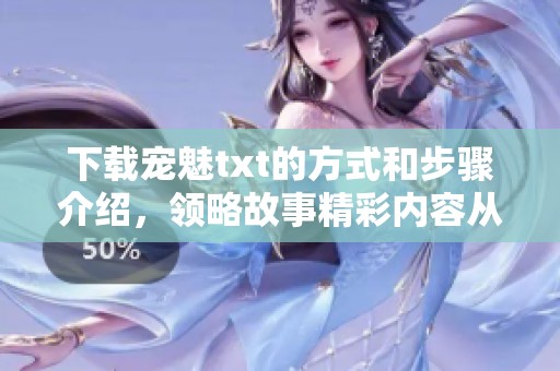 下载宠魅txt的方式和步骤介绍，领略故事精彩内容从这里开始