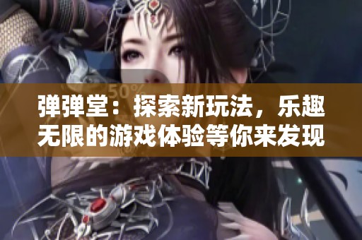 弹弹堂：探索新玩法，乐趣无限的游戏体验等你来发现