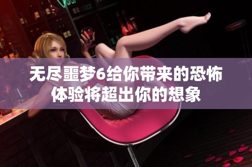无尽噩梦6给你带来的恐怖体验将超出你的想象
