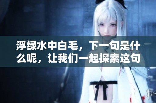 浮绿水中白毛，下一句是什么呢，让我们一起探索这句诗的奥秘